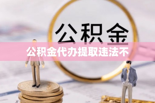 马边公积金代办提取违法不