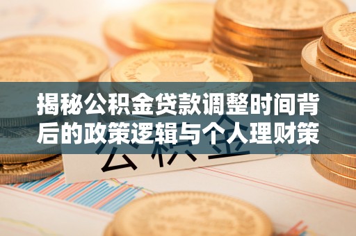 马边揭秘公积金贷款调整时间背后的政策逻辑与个人理财策略