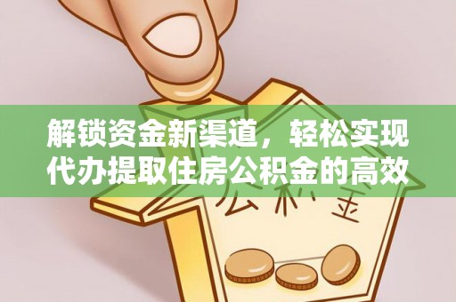马边解锁资金新渠道，轻松实现代办提取住房公积金的高效攻略