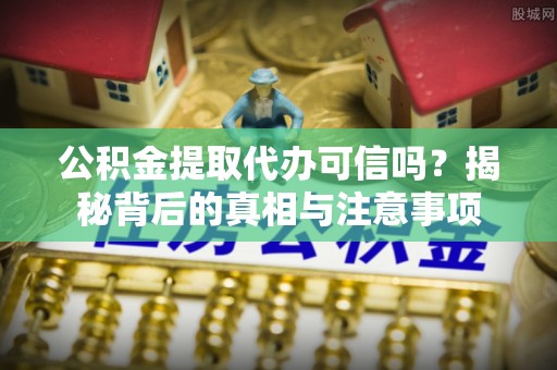 马边公积金提取代办可信吗？揭秘背后的真相与注意事项