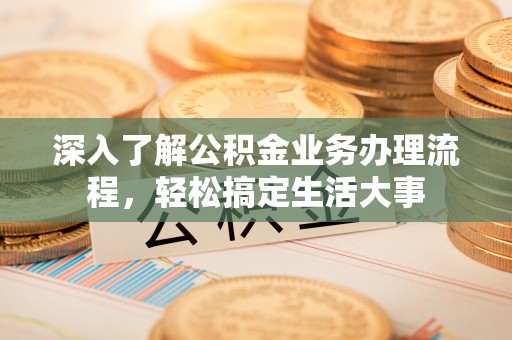 马边深入了解公积金业务办理流程，轻松搞定生活大事