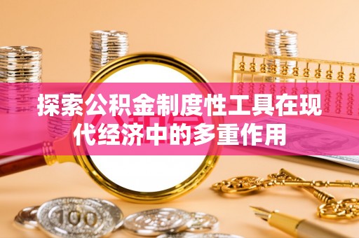 马边探索公积金制度性工具在现代经济中的多重作用
