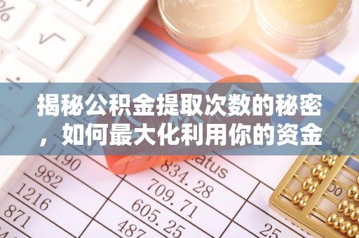马边揭秘公积金提取次数的秘密，如何最大化利用你的资金