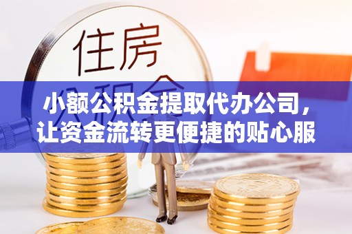 马边小额公积金提取代办公司，让资金流转更便捷的贴心服务