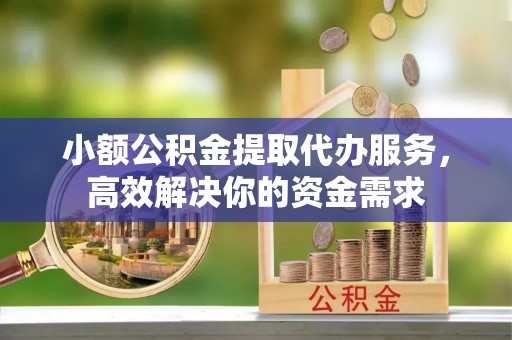 马边小额公积金提取代办服务，高效解决你的资金需求