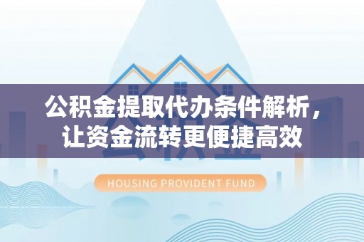 马边公积金提取代办条件解析，让资金流转更便捷高效