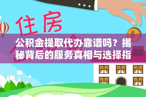 马边公积金提取代办靠谱吗？揭秘背后的服务真相与选择指南