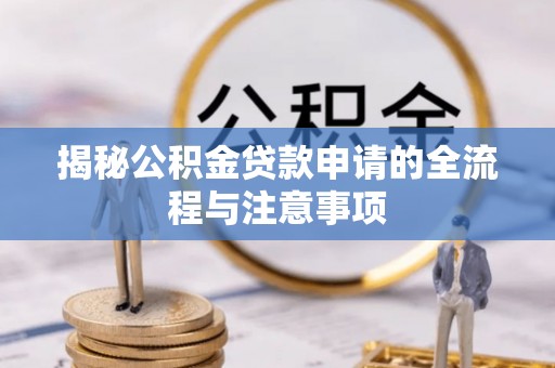 马边揭秘公积金贷款申请的全流程与注意事项