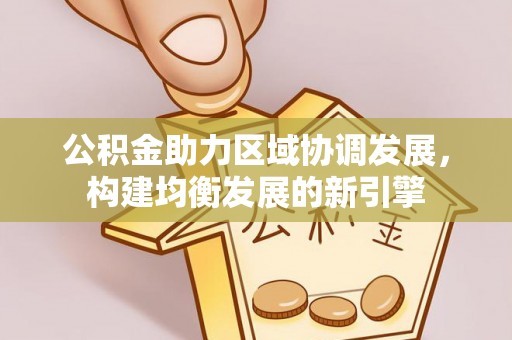 马边公积金助力区域协调发展，构建均衡发展的新引擎