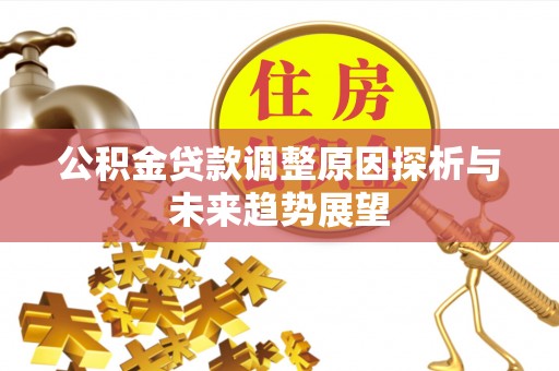马边公积金贷款调整原因探析与未来趋势展望