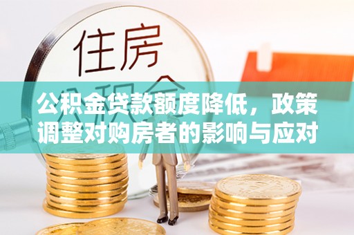 马边公积金贷款额度降低，政策调整对购房者的影响与应对策略