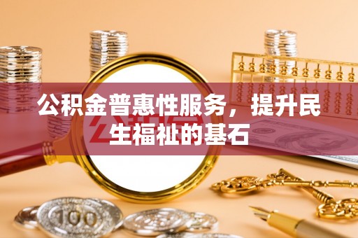 马边公积金普惠性服务，提升民生福祉的基石
