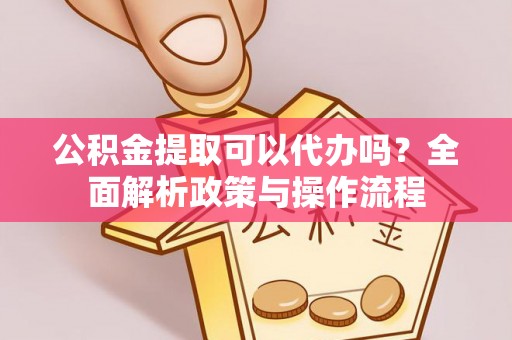 马边公积金提取可以代办吗？全面解析政策与操作流程