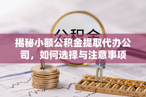 马边揭秘小额公积金提取代办公司，如何选择与注意事项