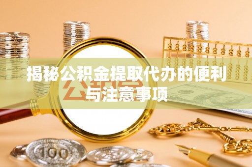 马边揭秘公积金提取代办的便利与注意事项