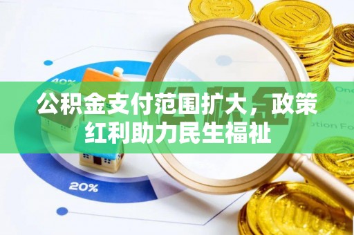 马边公积金支付范围扩大，政策红利助力民生福祉