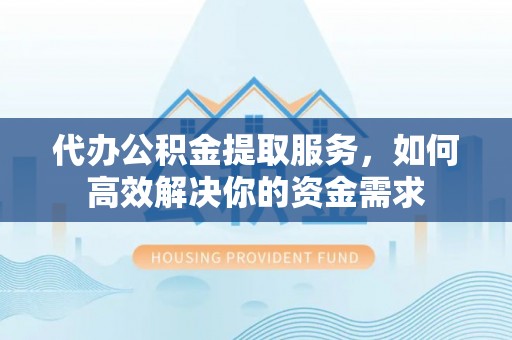 马边代办公积金提取服务，如何高效解决你的资金需求