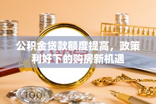 马边公积金贷款额度提高，政策利好下的购房新机遇