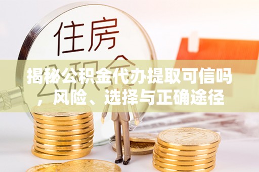 马边揭秘公积金代办提取可信吗，风险、选择与正确途径