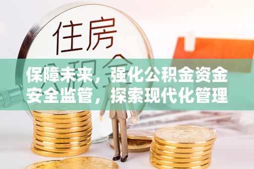 马边保障未来，强化公积金资金安全监管，探索现代化管理新路径