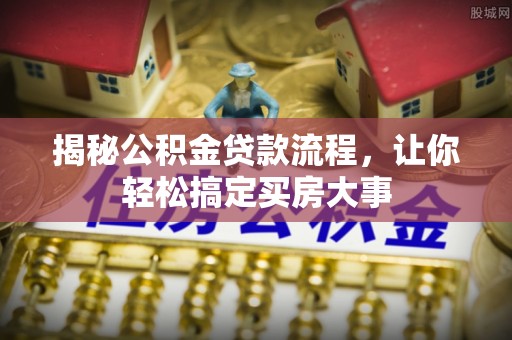 马边揭秘公积金贷款流程，让你轻松搞定买房大事