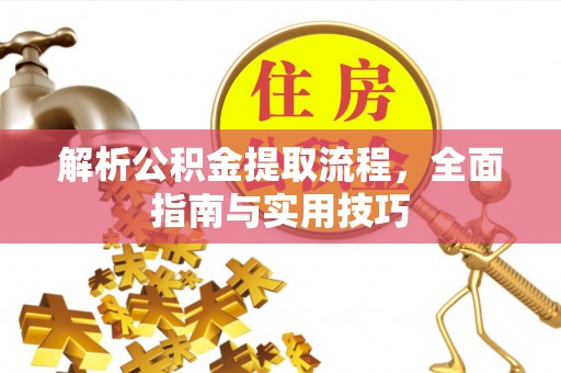 马边解析公积金提取流程，全面指南与实用技巧
