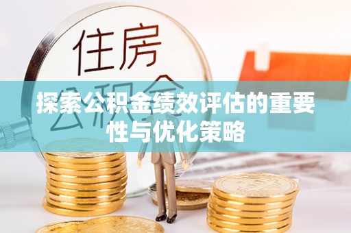 马边探索公积金绩效评估的重要性与优化策略