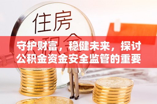 马边守护财富，稳健未来，探讨公积金资金安全监管的重要性与实践