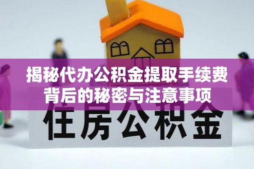 马边揭秘代办公积金提取手续费背后的秘密与注意事项