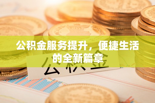 马边公积金服务提升，便捷生活的全新篇章