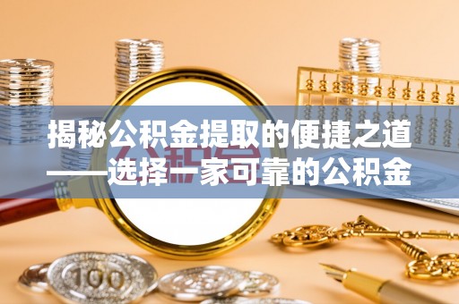 马边揭秘公积金提取的便捷之道——选择一家可靠的公积金提取代办公司