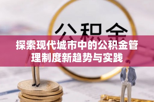 马边探索现代城市中的公积金管理制度新趋势与实践