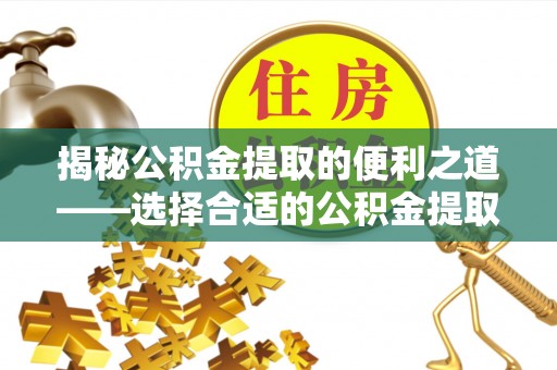 马边揭秘公积金提取的便利之道——选择合适的公积金提取代办公司是关键