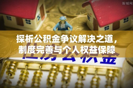 马边探析公积金争议解决之道，制度完善与个人权益保障