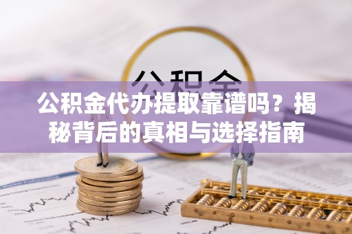 马边公积金代办提取靠谱吗？揭秘背后的真相与选择指南