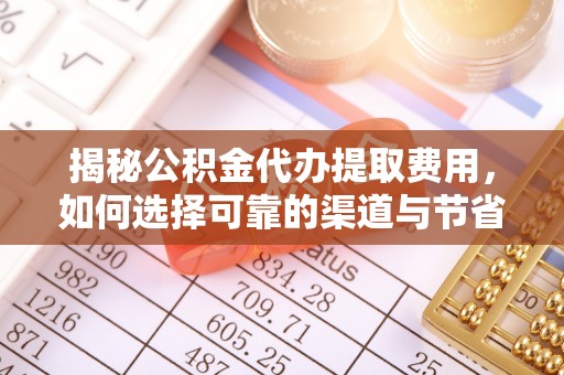 马边揭秘公积金代办提取费用，如何选择可靠的渠道与节省成本