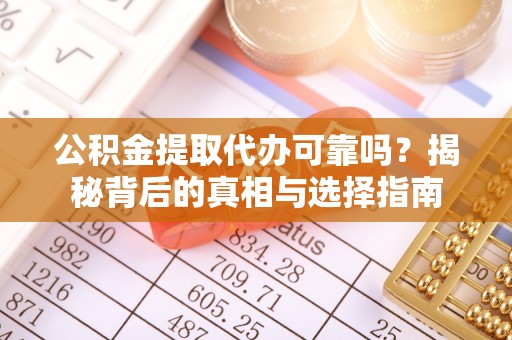 马边公积金提取代办可靠吗？揭秘背后的真相与选择指南