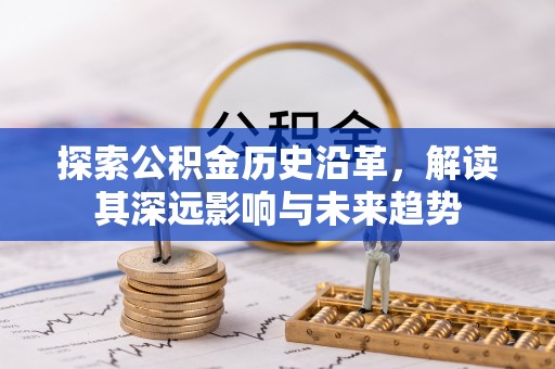 马边探索公积金历史沿革，解读其深远影响与未来趋势