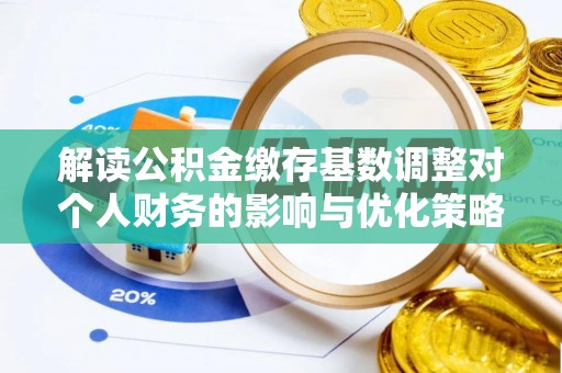 马边解读公积金缴存基数调整对个人财务的影响与优化策略