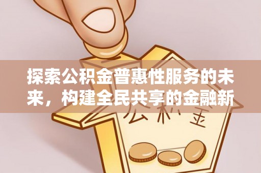 马边探索公积金普惠性服务的未来，构建全民共享的金融新生态