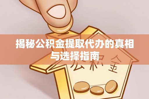 马边揭秘公积金提取代办的真相与选择指南