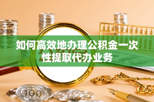 马边如何高效地办理公积金一次性提取代办业务