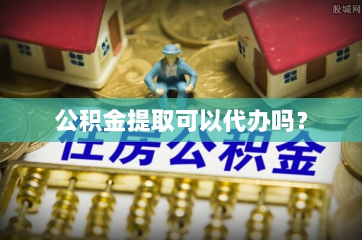 马边公积金提取可以代办吗？
