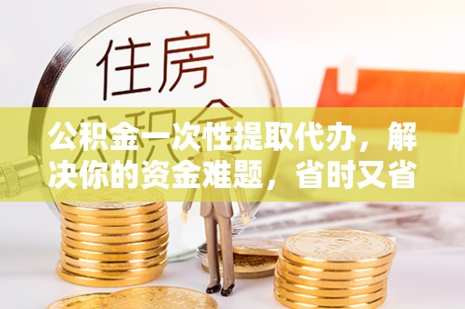 马边公积金一次性提取代办，解决你的资金难题，省时又省心