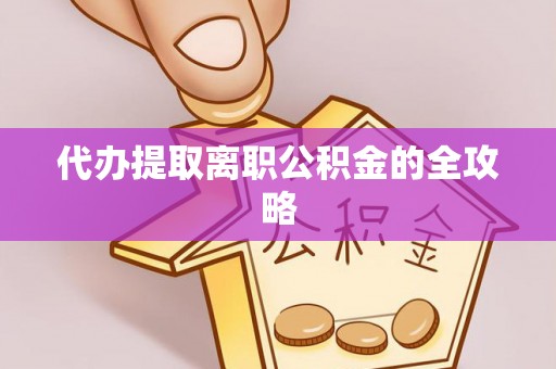马边代办提取离职公积金的全攻略