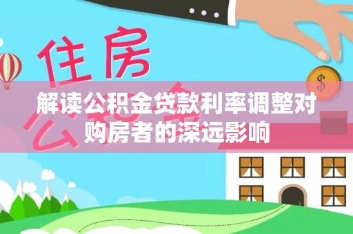 马边解读公积金贷款利率调整对购房者的深远影响