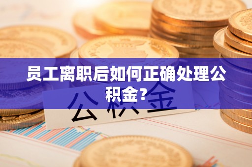 马边员工离职后如何正确处理公积金？