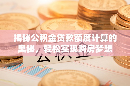 马边揭秘公积金贷款额度计算的奥秘，轻松实现购房梦想