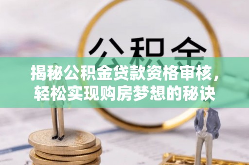 马边揭秘公积金贷款资格审核，轻松实现购房梦想的秘诀