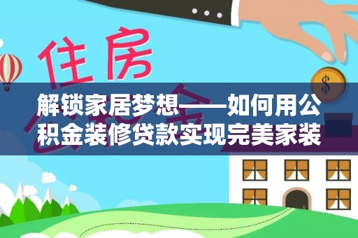 马边解锁家居梦想——如何用公积金装修贷款实现完美家装